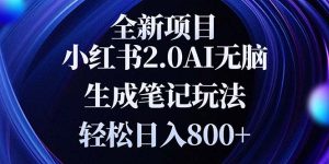 全新小红书2.0无脑生成笔记玩法轻松日入800+小白新手简单上手操作-热点1站 - 热点知汇专注网赚项目资源知识聚汇