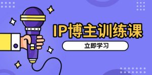 IP博主训练课,定位账号,推荐热门赛道,搭建涨粉架构,拍出更吸粉视频-热点1站 - 热点知汇专注网赚项目资源知识聚汇
