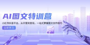 AI图文特训营：小红书抖音平台，从开营到变现，一站式掌握图文创作技巧-热点1站 - 热点知汇专注网赚项目资源知识聚汇