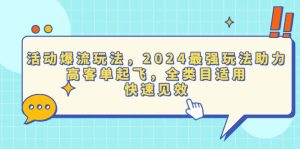 活动爆流玩法，2024最强玩法助力，高客单起飞，全类目适用，快速见效-热点1站 - 热点知汇专注网赚项目资源知识聚汇