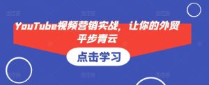YouTube视频营销实战,让你的外贸平步青云-热点1站 - 热点知汇专注网赚项目资源知识聚汇