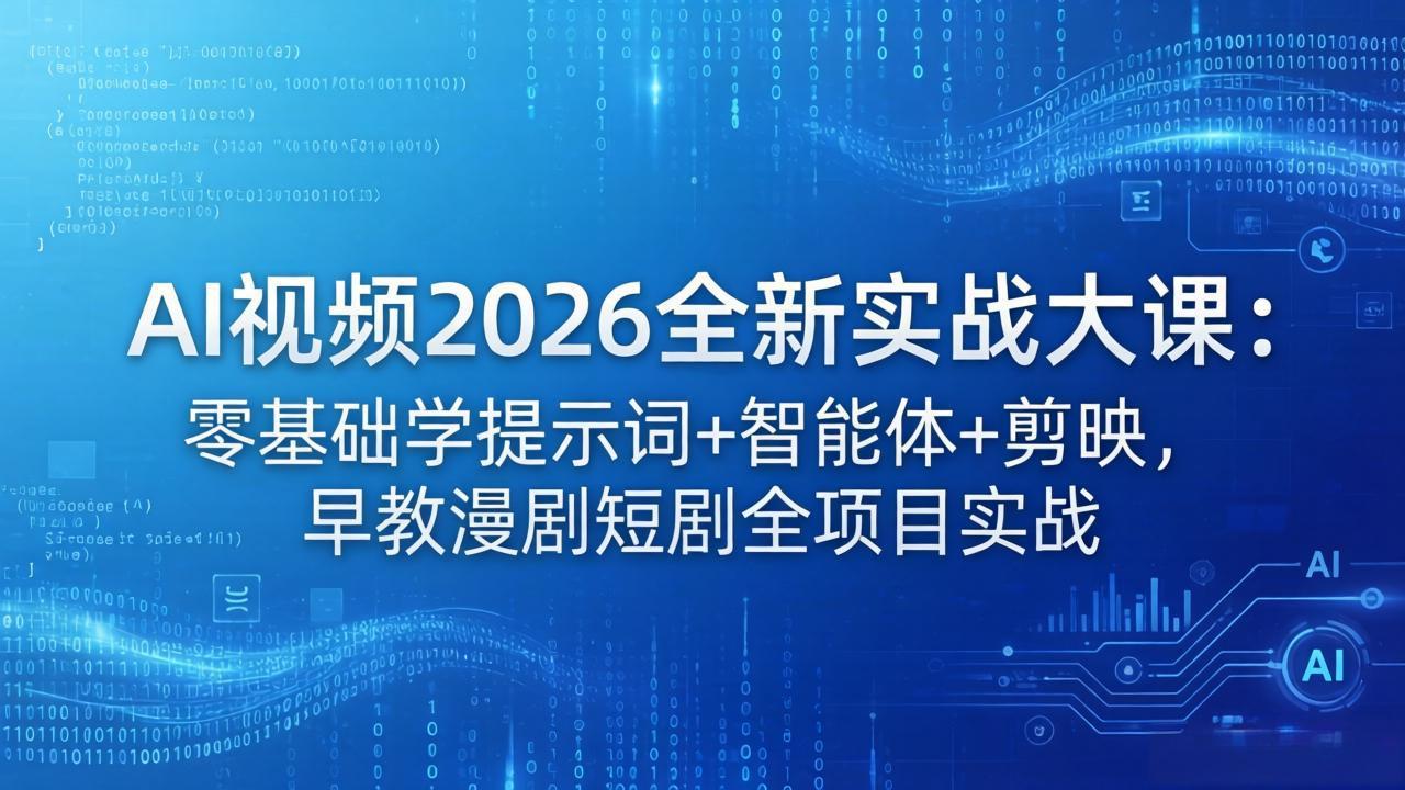 AI视频2026全新实战大课：零基础学提示词+智能体+剪映，早教漫剧短剧全项目实战-热点1站 - 热点知汇专注网赚项目资源知识聚汇