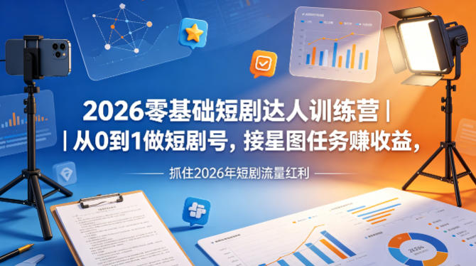 2026零基础短剧达人训练营｜从0到1做短剧号，接星图任务賺收益，抓住2026年短剧流量红利-热点1站 - 热点知汇专注网赚项目资源知识聚汇