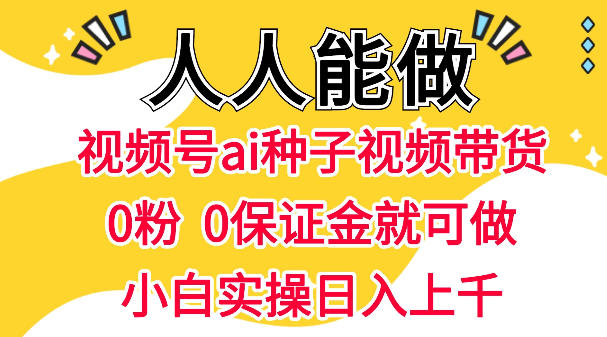 视频号AI种子带货，0粉0保证金就可做，人人能做，实操日入1k+-热点1站 - 热点知汇专注网赚项目资源知识聚汇