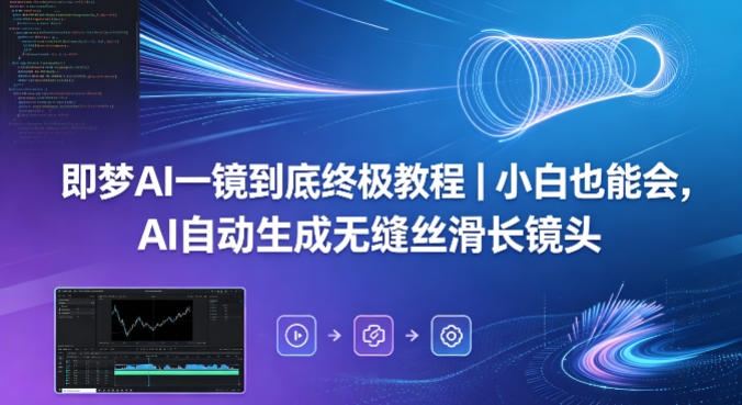 即梦AI一镜到底终极教程｜小白也能会，AI自动生成无缝丝滑长镜头-热点1站 - 热点知汇专注网赚项目资源知识聚汇