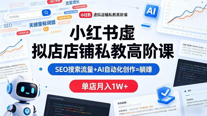 小红书虚拟店铺私教高阶课，SEO搜索流量+AI自动化创作=躺賺，单店月入1W+-热点1站 - 热点知汇专注网赚项目资源知识聚汇
