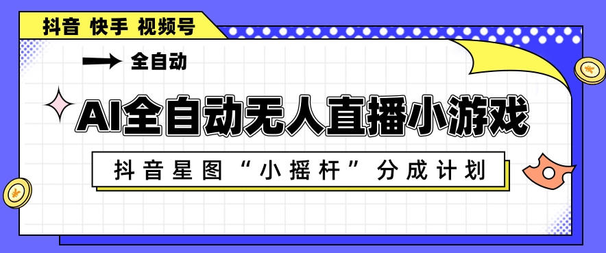 AI全自动直播小游戏，抖音星图小摇杆分成计划，支持多账号矩阵化运营【揭秘】-热点1站 - 热点知汇专注网赚项目资源知识聚汇