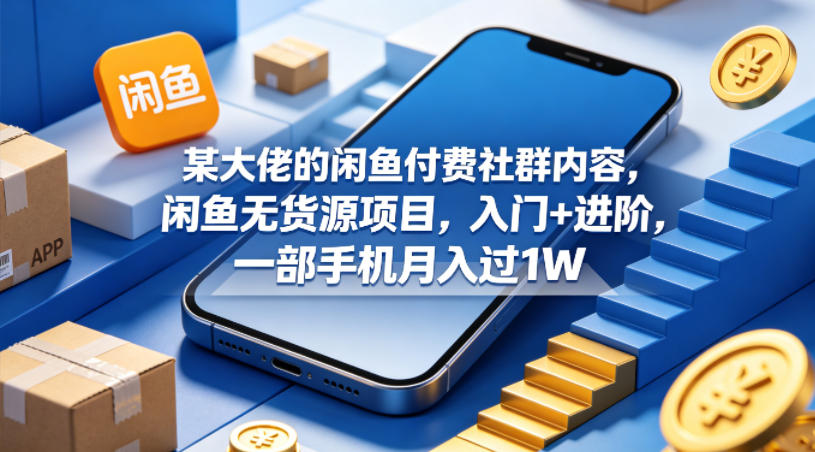 某大佬的闲鱼付费社群内容，闲鱼无货源项目，入门+进阶，一部手机月入过1W-热点1站 - 热点知汇专注网赚项目资源知识聚汇