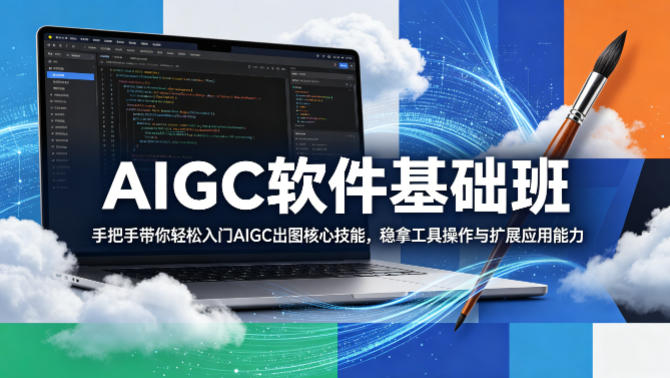 AIGC软件基础班，手把手带你轻松入门AIGC出图核心技能，稳拿工具操作与扩展应用能力-热点1站 - 热点知汇专注网赚项目资源知识聚汇