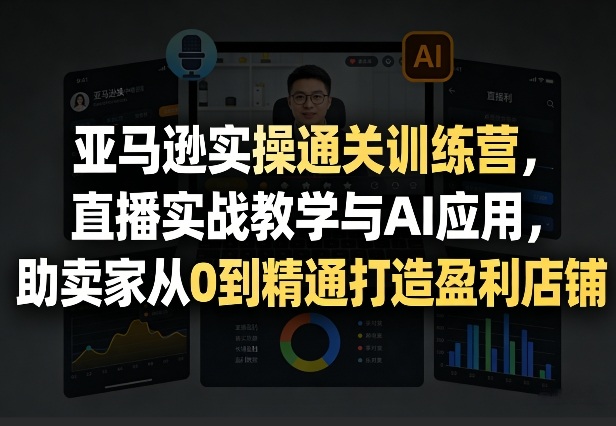 亚马逊实操通关训练营，直播实战教学与AI应用，助卖家从0到精通打造盈利店铺(更新4月29日)-热点1站 - 热点知汇专注网赚项目资源知识聚汇