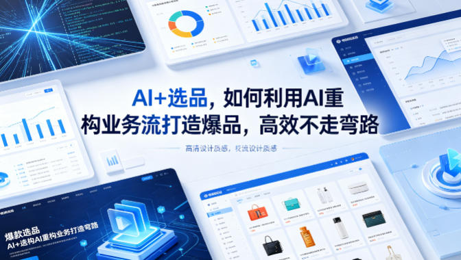 AI+选品，如何利用AI重构业务流打造爆品，高效不走弯路-热点1站 - 热点知汇专注网赚项目资源知识聚汇