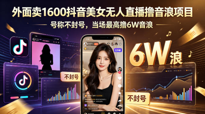 外面卖1600抖音美女无人直播撸音浪项目，号称不封号，当场最高撸6W音浪！【附详细教程】-热点1站 - 热点知汇专注网赚项目资源知识聚汇