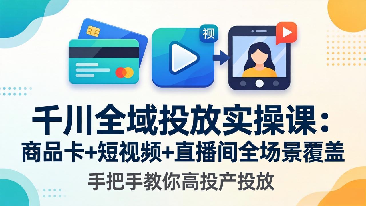 千川全域投放实操课-更新4月30：商品卡+短视频+直播间全场景覆盖，手把手教你高投产投放-热点1站 - 热点知汇专注网赚项目资源知识聚汇