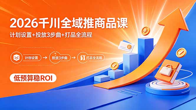 2026千川全域推商品课，计划设置+投放3步曲+打品全流程，低预算稳ROI-热点1站 - 热点知汇专注网赚项目资源知识聚汇
