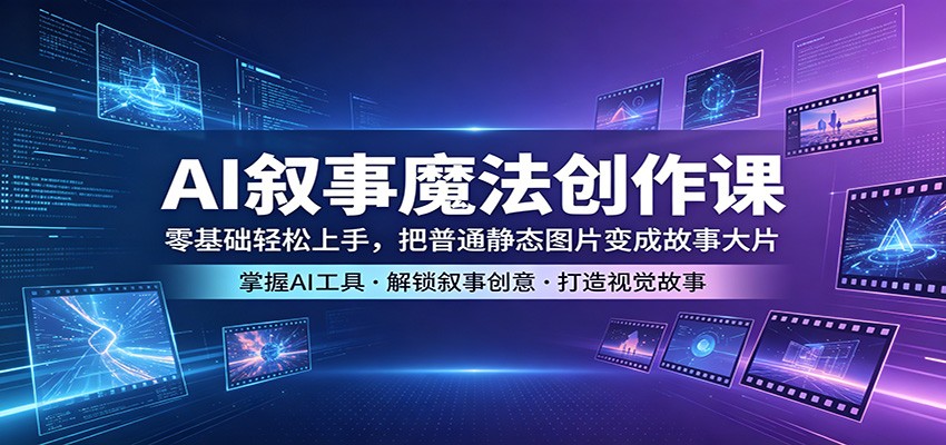 AI叙事魔法创作课：零基础轻松上手，把普通静态图片变成故事大片-热点1站 - 热点知汇专注网赚项目资源知识聚汇