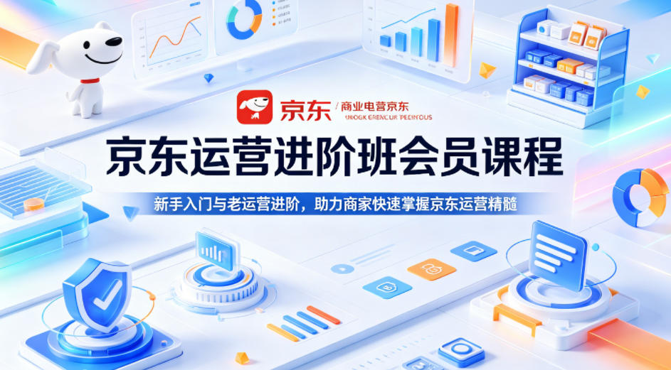 京东运营进阶班会员课程，新手入门与老运营进阶，助力商家快速掌握京东运营精髓-热点1站 - 热点知汇专注网赚项目资源知识聚汇