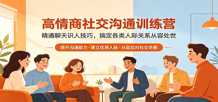 高情商社交沟通训练营：精通聊天识人技巧，搞定各类人际关系从容处世-热点1站 - 热点知汇专注网赚项目资源知识聚汇