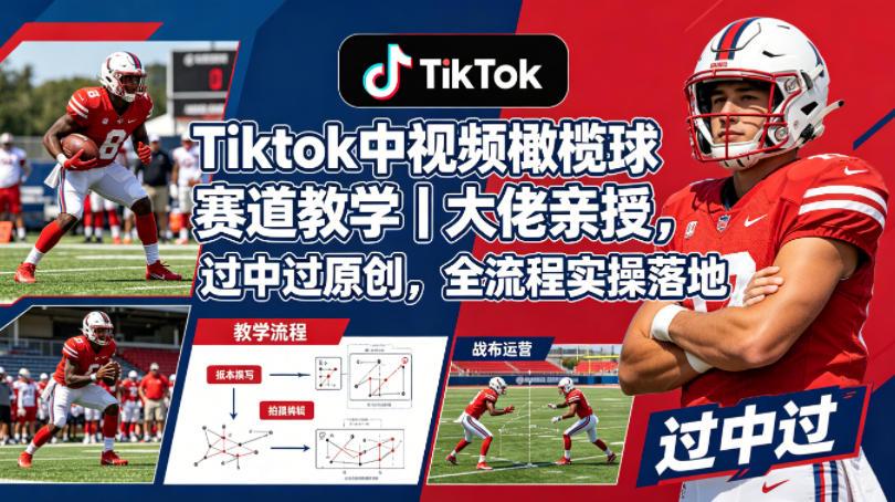 Tiktok中视频橄榄球赛道教学｜大佬亲授，过中过原创，全流程实操落地-热点1站 - 热点知汇专注网赚项目资源知识聚汇