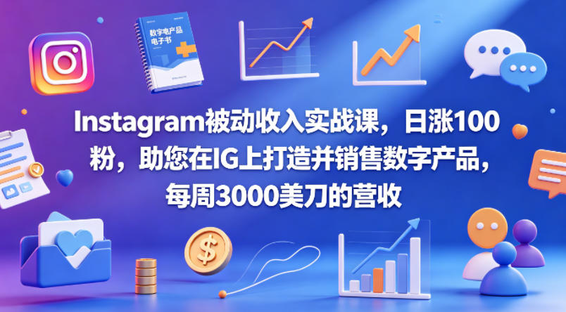 Instagram被动收入实战课，日涨100粉，助您在IG上打造并销售数字产品，每周3000美刀的营收【原创双语字幕】-热点1站 - 热点知汇专注网赚项目资源知识聚汇