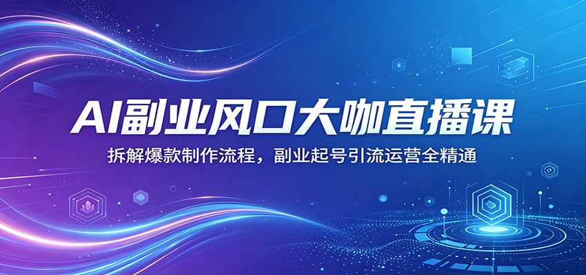 AI副业风口大咖直播课：拆解爆款制作流程，副业起号引流运营全精通-热点1站 - 热点知汇专注网赚项目资源知识聚汇