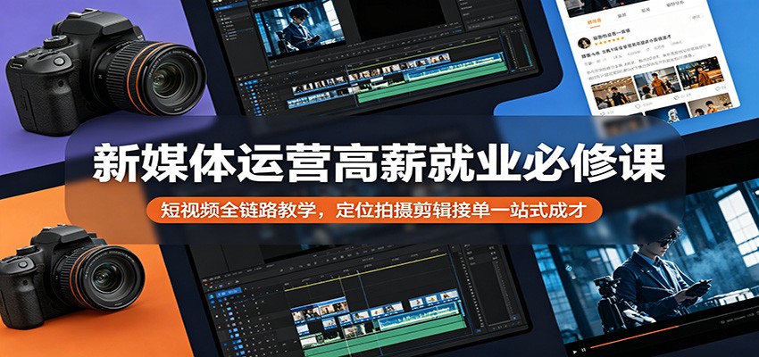 新媒体运营高薪就业必修课：短视频全链路教学，定位拍摄剪辑接单一站式成才-热点1站 - 热点知汇专注网赚项目资源知识聚汇