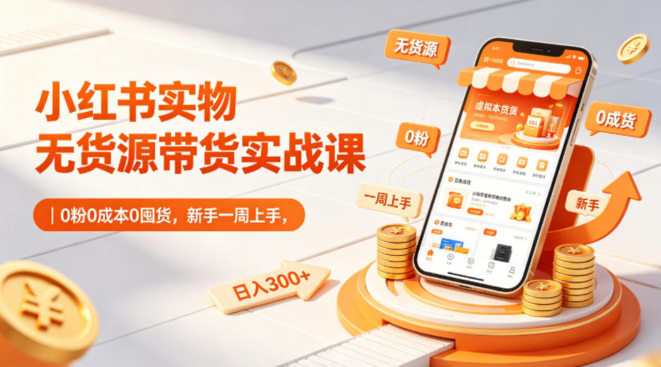 小红书实物无货源带货实战课｜0粉0成本0囤货，新手一周上手，日入300+-热点1站 - 热点知汇专注网赚项目资源知识聚汇