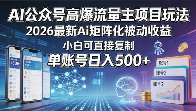 AI公众号高爆流量主项目玩法，2026最新Ai矩阵化被动收益，小白可直接复制，单账号日入500+-热点1站 - 热点知汇专注网赚项目资源知识聚汇