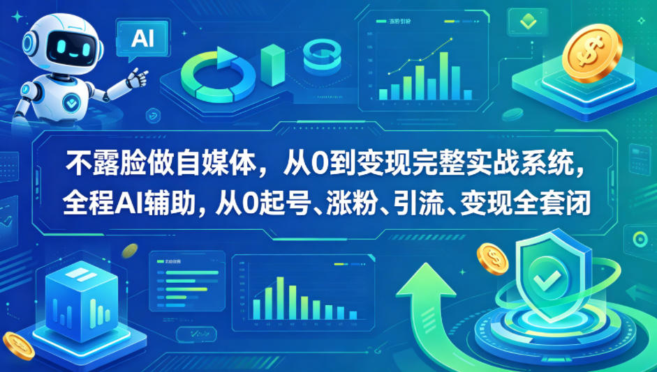 不露脸做自媒体，从0到变现完整实战系统，全程AI辅助，从0起号、涨粉、引流、变现全套闭环-热点1站 - 热点知汇专注网赚项目资源知识聚汇