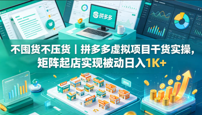 不囤货不压货｜拼多多虚拟项目干货实操，矩阵起店实现被动日入1K+【揭秘】-热点1站 - 热点知汇专注网赚项目资源知识聚汇