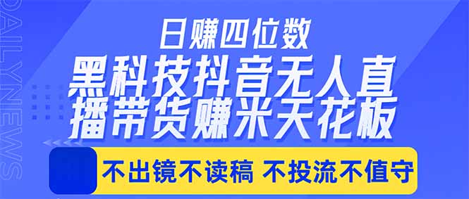日入四位数！！最新黑科技抖音无人直播带货赚钱天花板，不出镜，不读稿，不投流，不值守，手…-热点1站 - 热点知汇专注网赚项目资源知识聚汇