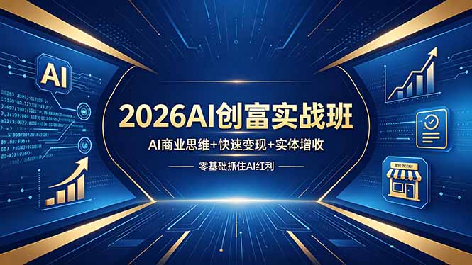 2026AI创富实战班，AI商业思维+快速变现+实体增收，零基础抓住AI红利-热点1站 - 热点知汇专注网赚项目资源知识聚汇