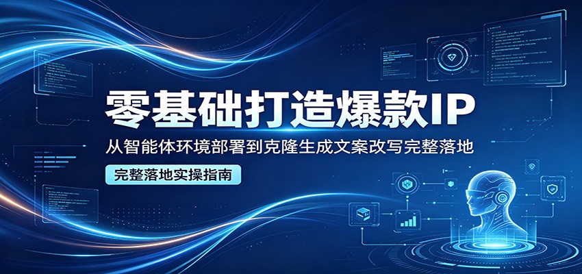 零基础打造爆款IP，从智能体环境部署到克隆生成文案改写完整落地-热点1站 - 热点知汇专注网赚项目资源知识聚汇