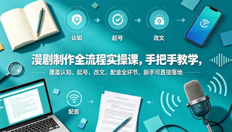 漫剧制作全流程实操课，手把手教学，覆盖认知、起号、改文、配音全环节，新手可直接落地-热点1站 - 热点知汇专注网赚项目资源知识聚汇