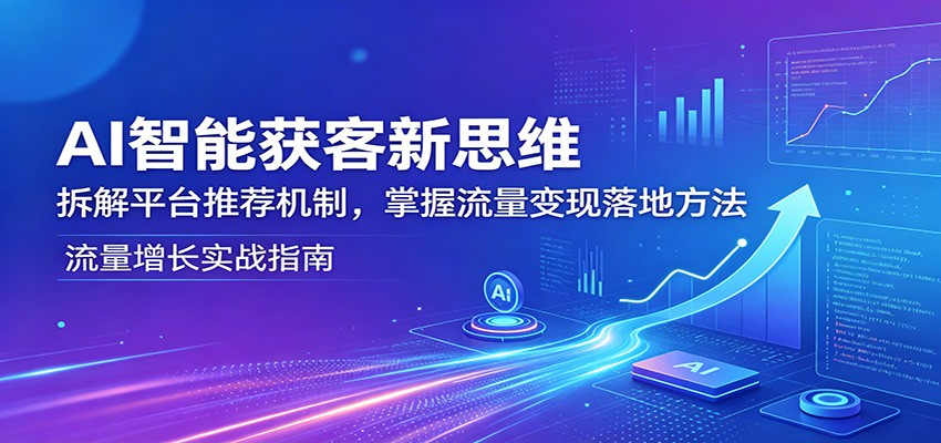 AI智能获客新思维：拆解平台推荐机制，掌握流量变现落地方法-热点1站 - 热点知汇专注网赚项目资源知识聚汇
