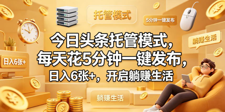 今日头条托管模式，每天花5分钟一键发布，日入6张+，开启躺賺生活【揭秘】-热点1站 - 热点知汇专注网赚项目资源知识聚汇
