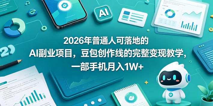 2026年普通人可落地的AI副业项目，豆包创作线的完整变现教学，一部手机月入1W+-热点1站 - 热点知汇专注网赚项目资源知识聚汇