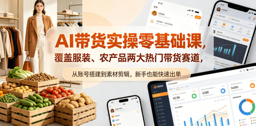 AI带货实操零基础课，覆盖服装、农产品两大热门带货赛道，从账号搭建到素材剪辑，新手也能快速出单-热点1站 - 热点知汇专注网赚项目资源知识聚汇