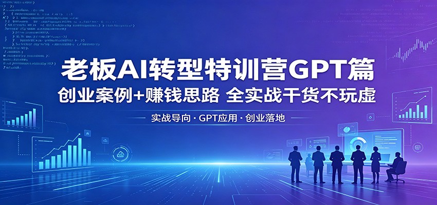 老板AI转型特训营GPT篇：创业案例+赚钱思路，全实战干货不玩虚-热点1站 - 热点知汇专注网赚项目资源知识聚汇
