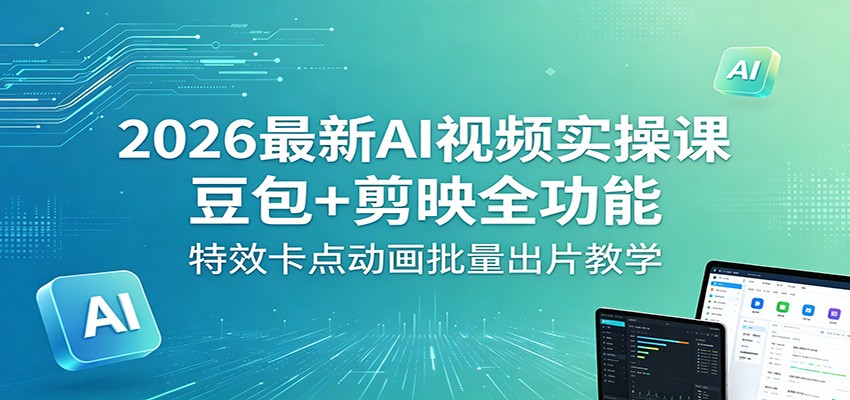 2026最新AI视频实操课：豆包+剪映全功能，特效卡点动画批量出片教学-热点1站 - 热点知汇专注网赚项目资源知识聚汇