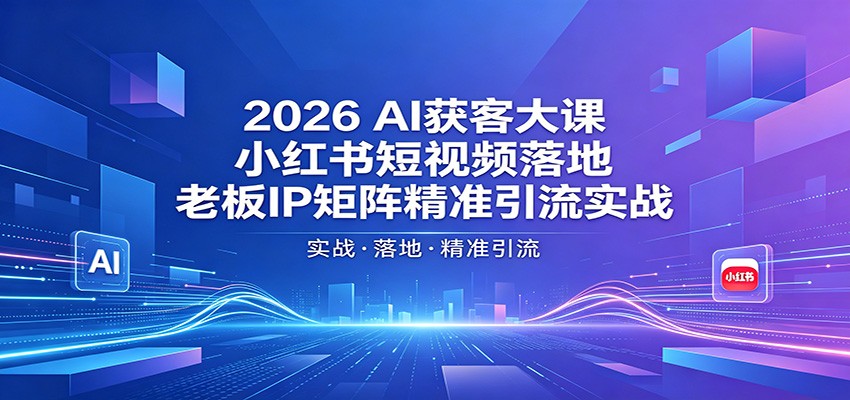 2026AI获客大课：小红书短视频落地，老板IP矩阵精准引流实战-热点1站 - 热点知汇专注网赚项目资源知识聚汇