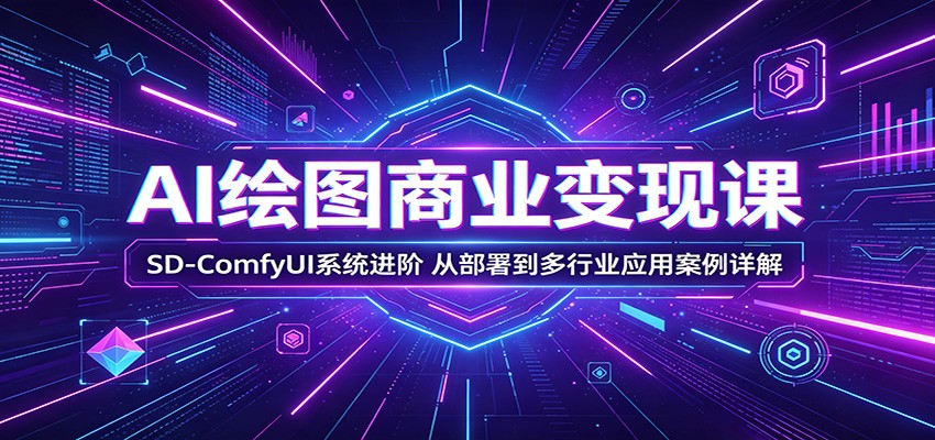 AI绘图商业变现课：SD-ComfyUI系统进阶，从部署到多行业应用案例详解-热点1站 - 热点知汇专注网赚项目资源知识聚汇