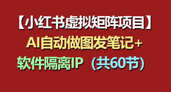 小红书虚拟矩阵项目：软件隔离IP+AI自动做图发笔记(共60节)-热点1站 - 热点知汇专注网赚项目资源知识聚汇