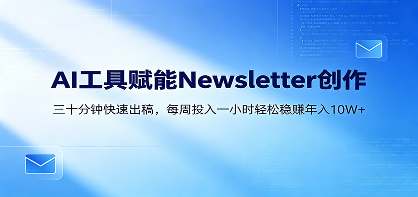 AI赋能Newsletter变现课：30分钟出内容，每周1小时年入10W+-热点1站 - 热点知汇专注网赚项目资源知识聚汇