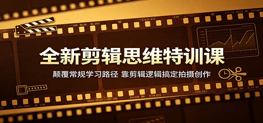 全新剪辑思维特训课：颠覆常规学习路径，靠剪辑逻辑搞定拍摄创作-热点1站 - 热点知汇专注网赚项目资源知识聚汇