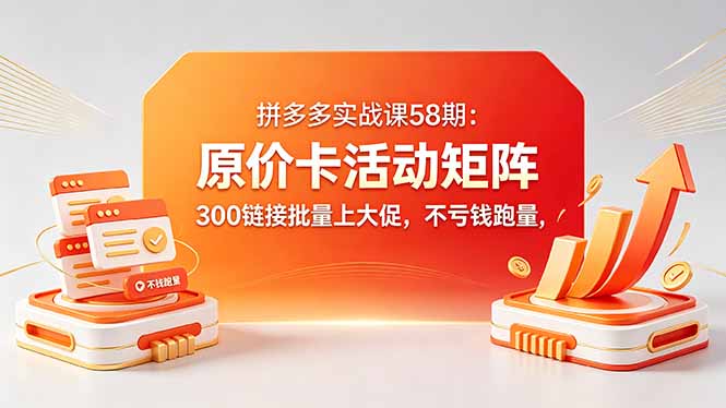 拼多多实战课58期：原价卡活动矩阵，300链接批量上大促，不亏钱跑量-热点1站 - 热点知汇专注网赚项目资源知识聚汇