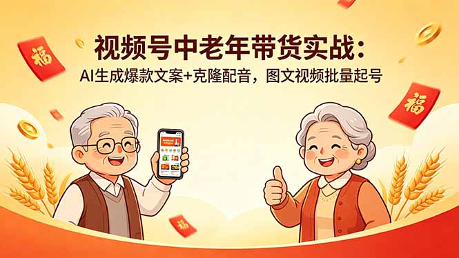 视频号中老年带货实战：AI生成爆款文案+克隆配音，图文视频批量起号-热点1站 - 热点知汇专注网赚项目资源知识聚汇