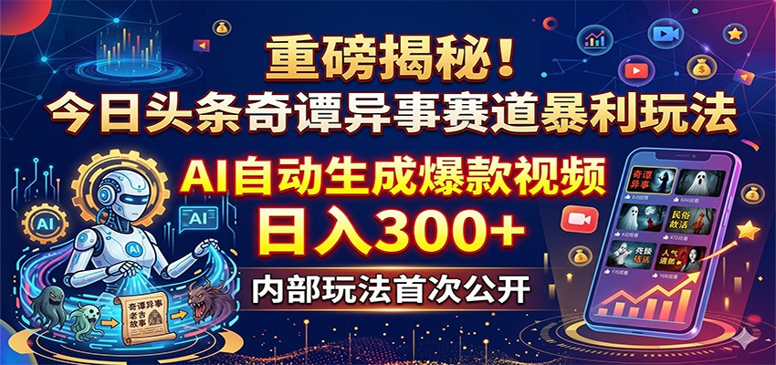 重磅揭秘！今日头条奇谭异事赛道暴利玩法：AI自动生成爆款视频，日入300+-热点1站 - 热点知汇专注网赚项目资源知识聚汇