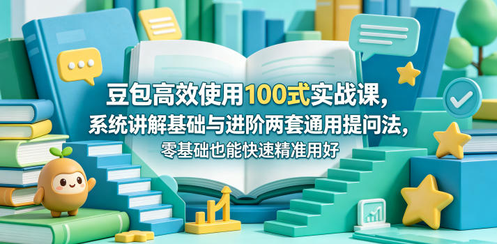 豆包高效使用100式实战课，系统讲解基础与进阶两套通用提问法，零基础也能快速精准用好豆包-热点1站 - 热点知汇专注网赚项目资源知识聚汇