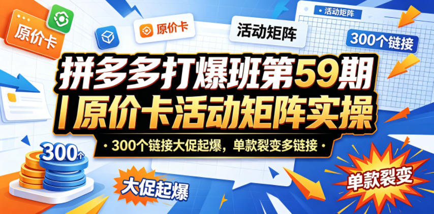 拼多多打爆班第59期｜原价卡活动矩阵实操，300个链接大促起爆，单款裂变多链接-热点1站 - 热点知汇专注网赚项目资源知识聚汇