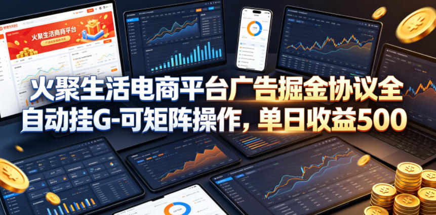 火聚生活电商平台广告掘金协议全自动挂G-可矩阵操作，单日收益5张+【揭秘】-热点1站 - 热点知汇专注网赚项目资源知识聚汇